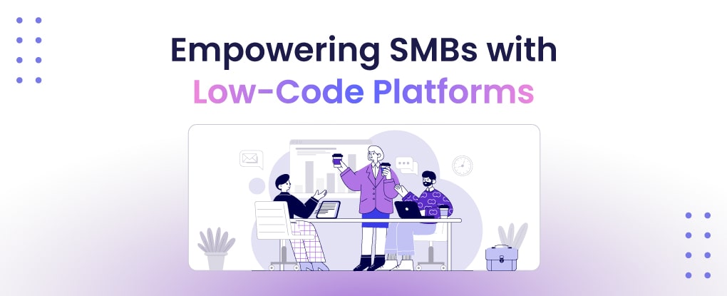How  Low-Code Platforms are Empowering Small and Medium-Sized Businesses