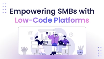 How  Low-Code Platforms are Empowering Small and Medium-Sized Businesses